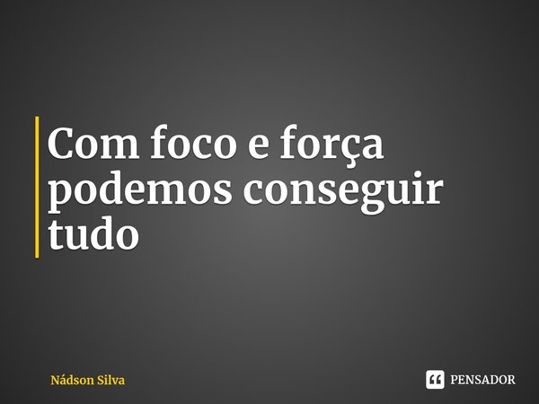 ⁠Com foco e força podemos conseguir tudo... Frase de Nádson Silva.