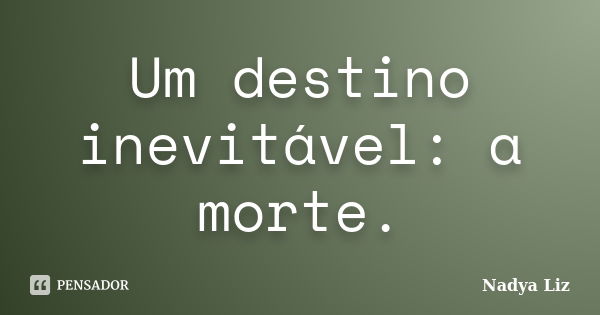 Um destino inevitável: a morte.... Frase de Nadya Liz.