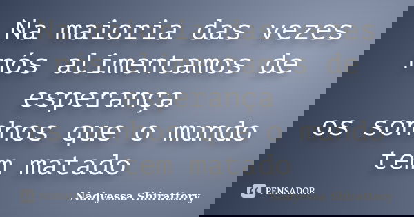 Na maioria das vezes nós alimentamos de esperança os sonhos que o mundo tem matado... Frase de Nadyessa Shirattory.