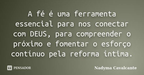 A fé é uma ferramenta essencial para nos conectar com DEUS, para compreender o próximo e fomentar o esforço contínuo pela reforma íntima.... Frase de Nadyma Cavalcante.