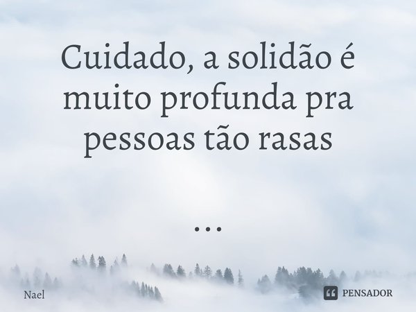 Cuidado, a solidão é muito profunda pra pessoas ⁠tão rasas ...... Frase de Nael.