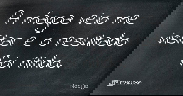 A mágoa veio me visitar e o resultado foi nítido.... Frase de Nael jp.