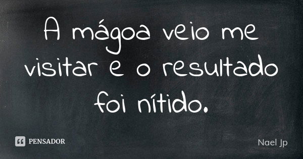 A mágoa veio me visitar e o resultado foi nítido.... Frase de Nael jp.