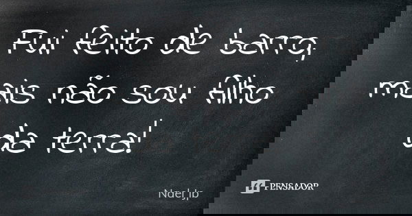 Fui feito de barro, mais não sou filho da terra!... Frase de Nael Jp.