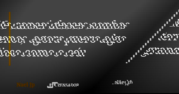 Me cansei desses sonhos terrenos, agora quero algo grandioso como o céu.... Frase de Nael jp.