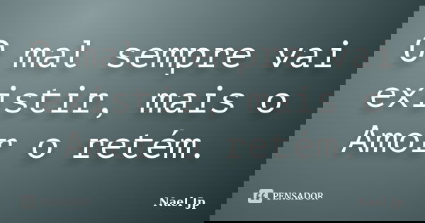 O mal sempre vai existir, mais o Amor o retém.... Frase de Nael Jp.