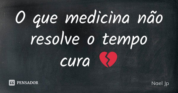 O que medicina não resolve o tempo cura 💔... Frase de Nael Jp.