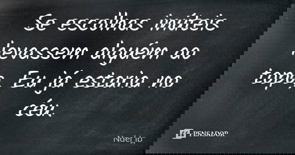 Se escolhas inúteis levassem alguém ao topo, Eu já estaria no céu.... Frase de Nael Jp.