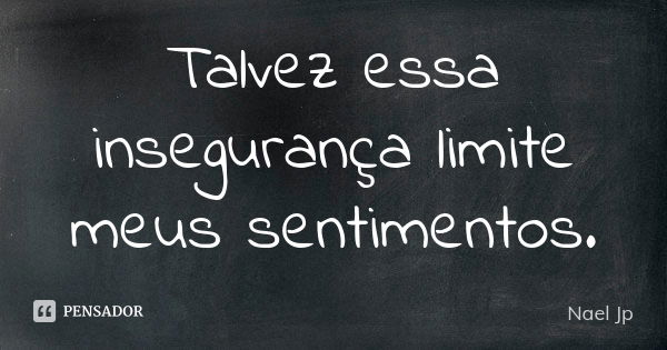 Talvez essa insegurança limite meus sentimentos.... Frase de Nael Jp.