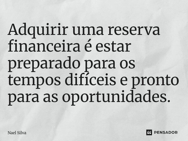 ⁠Adquirir uma reserva financeira é estar preparado para os tempos difíceis e pronto para as oportunidades.... Frase de Nael Silva.