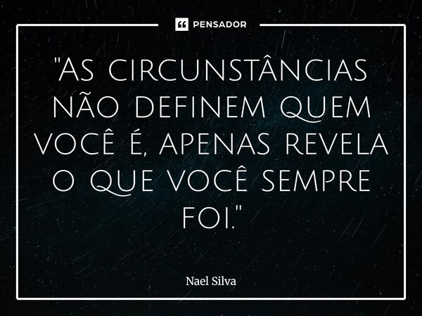 ⁠"As circunstâncias não definem quem você é, apenas revela o que você sempre foi."... Frase de Nael Silva.