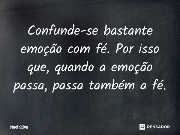 ⁠Confunde-se bastante emoção com fé. Por isso que, quando a emoção passa, passa também a fé.... Frase de Nael Silva.