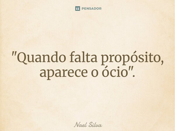 ⁠"Quando falta propósito, aparece o ócio".... Frase de Nael Silva.
