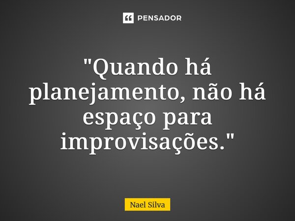 ⁠"Quando há planejamento, não há espaço para improvisações."... Frase de Nael Silva.