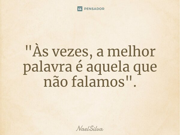 ⁠"Às vezes, a melhor palavra é aquela que não falamos".... Frase de NaelSilva.