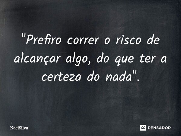⁠"Prefiro correr o risco de alcançar algo, do que ter a certeza do nada".... Frase de NaelSilva.