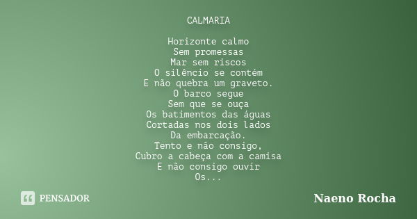 CALMARIA Horizonte calmo Sem promessas Mar sem riscos O silêncio se contém E não quebra um graveto. O barco segue Sem que se ouça Os batimentos das águas Cortad... Frase de Naeno Rocha.