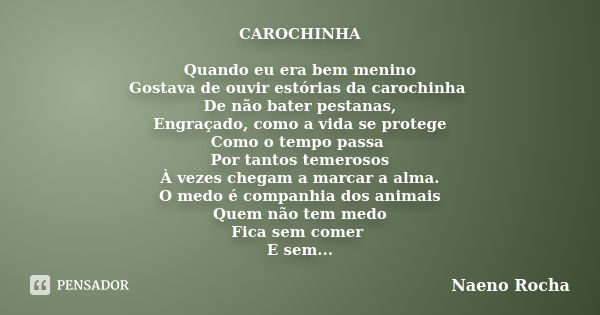 CAROCHINHA Quando eu era bem menino Gostava de ouvir estórias da carochinha De não bater pestanas, Engraçado, como a vida se protege Como o tempo passa Por tant... Frase de Naeno Rocha.