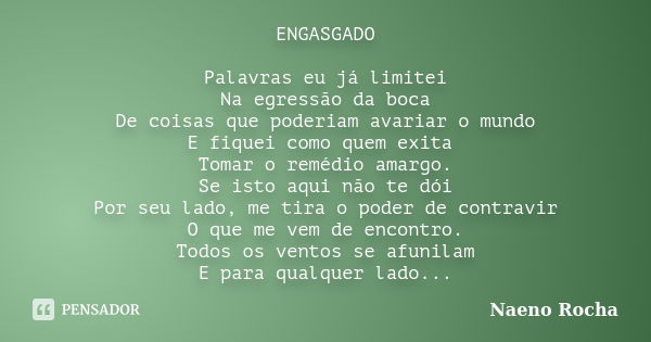 ENGASGADO Palavras eu já limitei Na egressão da boca De coisas que poderiam avariar o mundo E fiquei como quem exita Tomar o remédio amargo. Se isto aqui não te... Frase de Naeno Rocha.