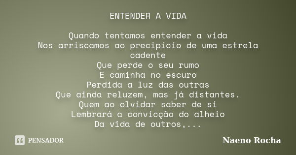 ENTENDER A VIDA Quando tentamos entender a vida Nos arriscamos ao precipício de uma estrela cadente Que perde o seu rumo E caminha no escuro Perdida a luz das o... Frase de Naeno Rocha.