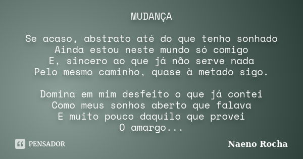 MUDANÇA Se acaso, abstrato até do que tenho sonhado Ainda estou neste mundo só comigo E, sincero ao que já não serve nada Pelo mesmo caminho, quase à metado sig... Frase de Naeno Rocha.