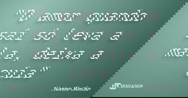 "O amor quando sai só leva a mala, deixa a cuia"... Frase de Naeno Rocha.