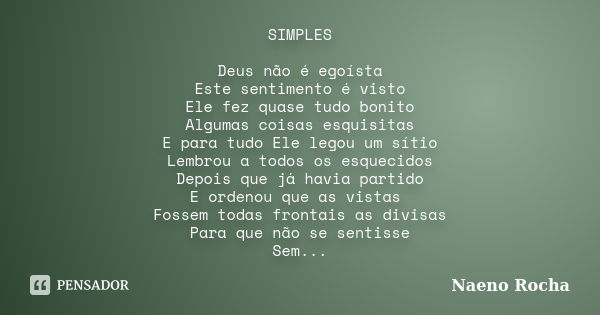 SIMPLES Deus não é egoísta Este sentimento é visto Ele fez quase tudo bonito Algumas coisas esquisitas E para tudo Ele legou um sítio Lembrou a todos os esqueci... Frase de Naeno Rocha.