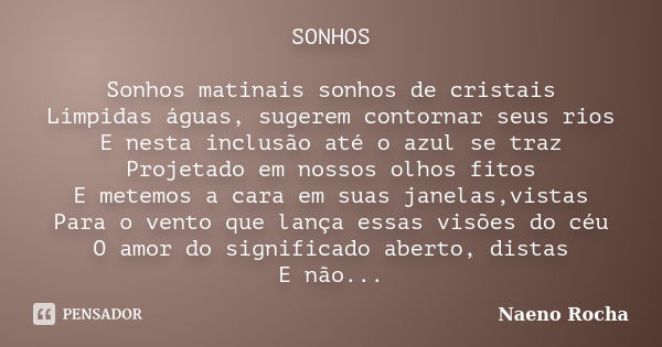 SONHOS Sonhos matinais sonhos de cristais Límpidas águas, sugerem contornar seus rios E nesta inclusão até o azul se traz Projetado em nossos olhos fitos E mete... Frase de Naeno Rocha.