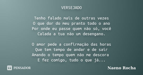 VERSEJADO Tenho falado mais de outras vezes O que dor do meu pranto todo o ano Por onde eu passe quem não só, você Calada a tua não um desengano. O amor pede a ... Frase de Naeno Rocha.