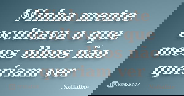Minha mente ocultava o que meus olhos não queriam ver... Frase de Naftaline.