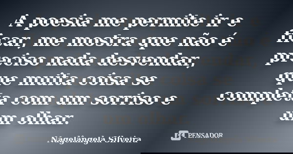 A poesia me permite ir e ficar, me mostra que não é preciso nada desvendar, que muita coisa se completa com um sorriso e um olhar.... Frase de Nagelângela Silveira.