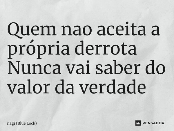 Quem nao aceita a própria derrota Nunca vai saber do valor da verdade... Frase de nagi (Blue Lock).