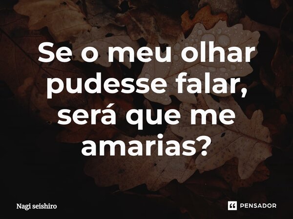 ⁠Se o meu olhar pudesse falar, será que me amarias?... Frase de Nagi seishiro.
