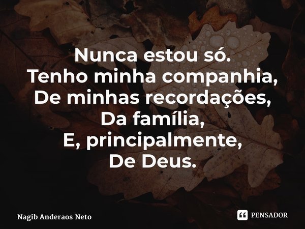 Nunca estou só. Tenho minha companhia, De minhas recordações, Da família, E, principalmente, De Deus.⁠... Frase de Nagib Anderáos Neto.