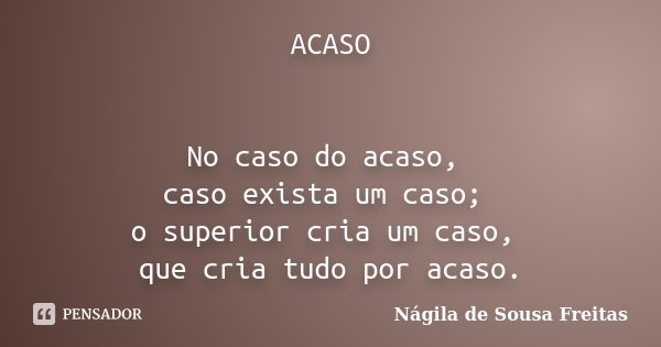 ACASO No caso do acaso, caso exista um caso; o superior cria um caso, que cria tudo por acaso.... Frase de Nágila de Sousa Freitas.