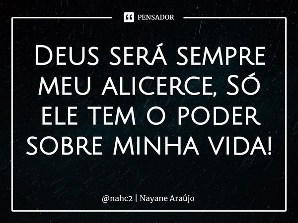 ⁠Deus será sempre meu alicerce, Só ele tem o poder sobre minha vida!... Frase de nahc2  Nayane Araújo.