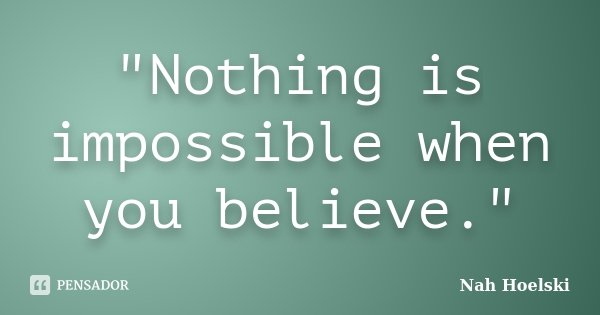 "Nothing is impossible when you believe."... Frase de Nah Hoelski.