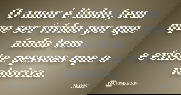 O amor é lindo, tem que ser vívido por que ainda tem
e existe pessoas que o valoriza.... Frase de NahS.