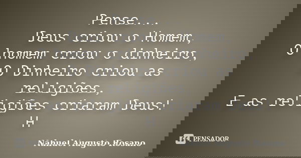 Pense... Deus criou o Homem, O homem criou o dinheiro, O Dinheiro criou as religiões, E as religiões criaram Deus! H... Frase de Nahuel Augusto Rosano.