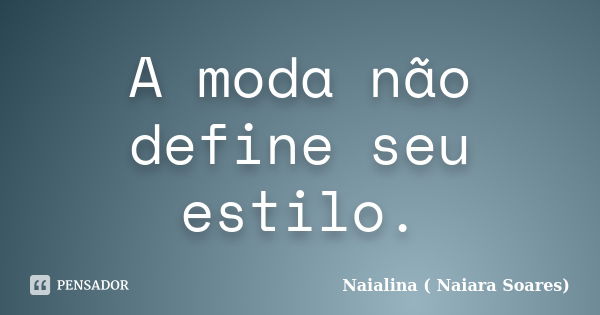 A moda não define seu estilo.... Frase de Naialina ( Naiara Soares).