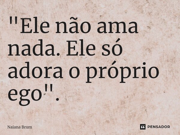 ⁠"Ele não ama nada. Ele só adora o próprio ego".... Frase de Naiana Brum.