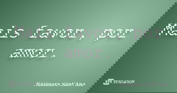 Mais favor, por amor.... Frase de Naianara Sant'Ana.