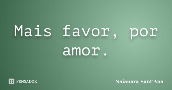 Mais favor, por amor.... Frase de Naianara Sant'Ana.