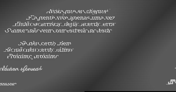 Avisa que eu cheguei E a gente vive apenas uma vez Então se arrisca, beija, acerta, erra O amor não vem com estrela na testa Se deu certo, bem Se não deu certo,... Frase de Naiara Azevedo.