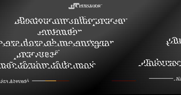 Bastava um olhar pra eu entender Que era hora de me entregar pra você Palavras não faziam falta mais... Frase de Naiara Azevedo.