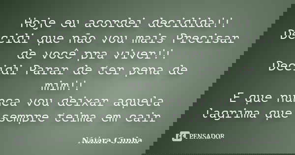 Hoje eu acordei decidida!! Decidi que não vou mais Precisar de você pra viver!! Decidi Parar de ter pena de mim!! E que nunca vou deixar aquela lagrima que semp... Frase de Naiara Cunha.