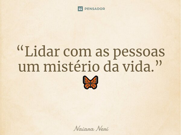 ⁠“Lidar com as pessoas um mistério da vida.” 🦋... Frase de Naiara Neri.