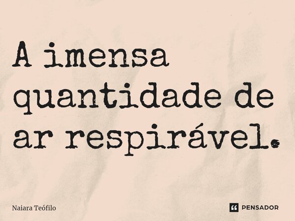 A imensa quantidade de ar respirável.... Frase de Naiara Teófilo.