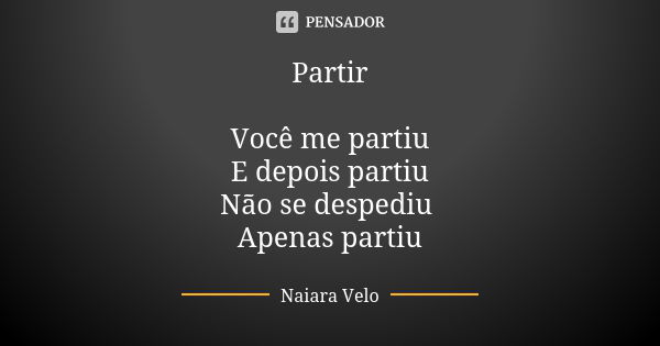 Partir Você me partiu E depois partiu Não se despediu Apenas partiu... Frase de Naiara Velo.