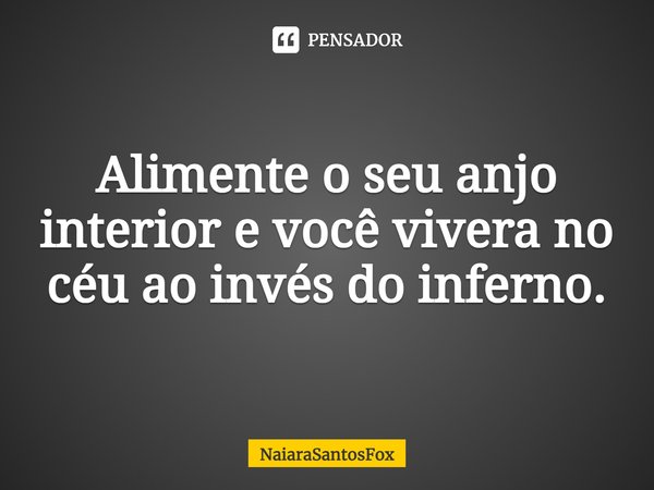 ⁠Alimente o seu anjo interior e você vivera no céu ao invés do inferno.... Frase de NaiaraSantosFox.